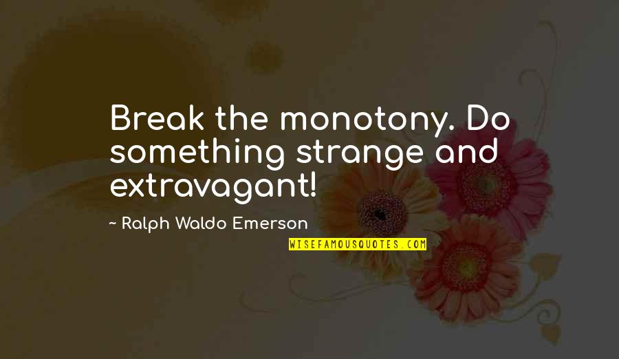 Loneliness Kills Me Quotes By Ralph Waldo Emerson: Break the monotony. Do something strange and extravagant! Loneliness Kills Me Quotes By Ralph Waldo Emerson: Break the monotony. Do something strange and extravagant!