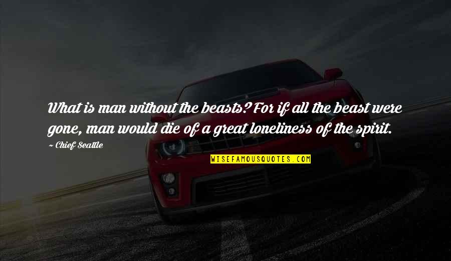 Loneliness Of A Man Quotes By Chief Seattle: What is man without the beasts? For if