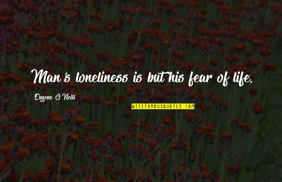 Loneliness Of A Man Quotes By Eugene O'Neill: Man's loneliness is but his fear of life.