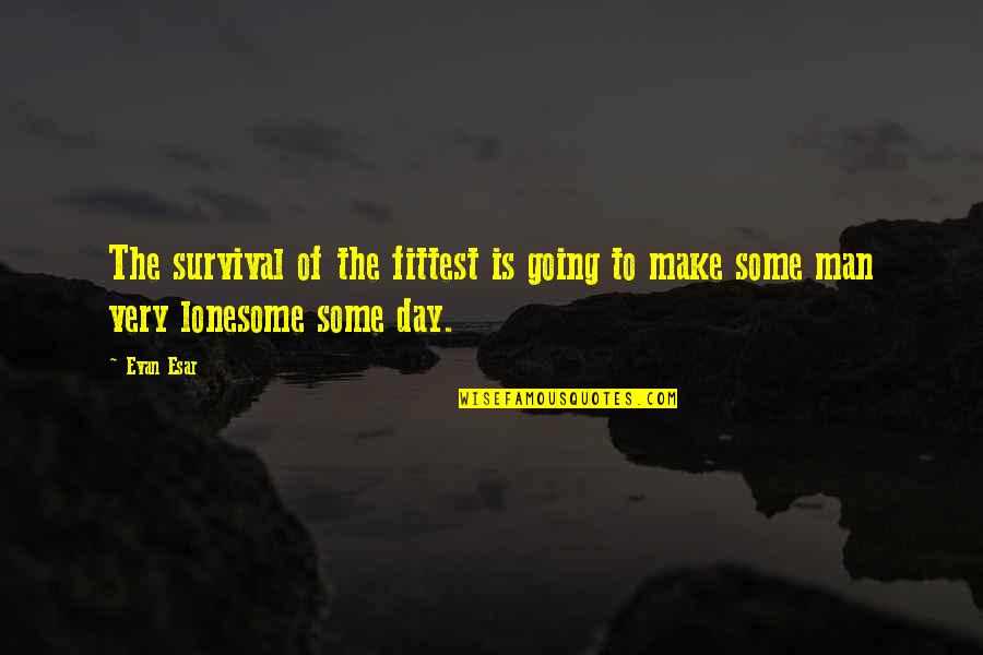 Loneliness Of A Man Quotes By Evan Esar: The survival of the fittest is going to