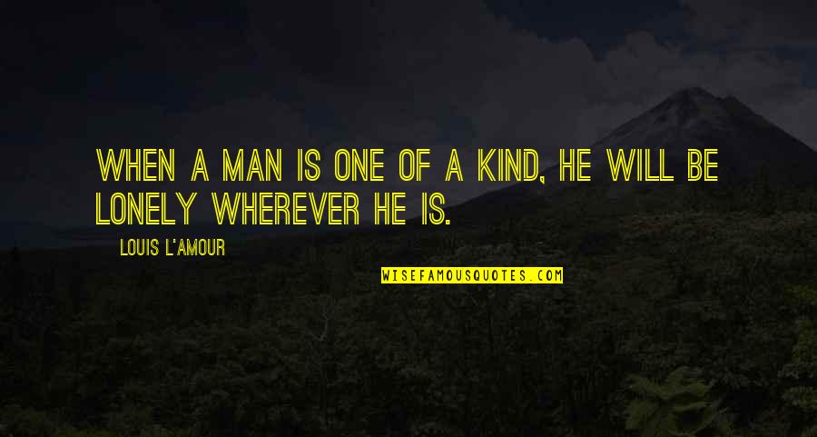 Loneliness Of A Man Quotes By Louis L'Amour: When a man is one of a kind,