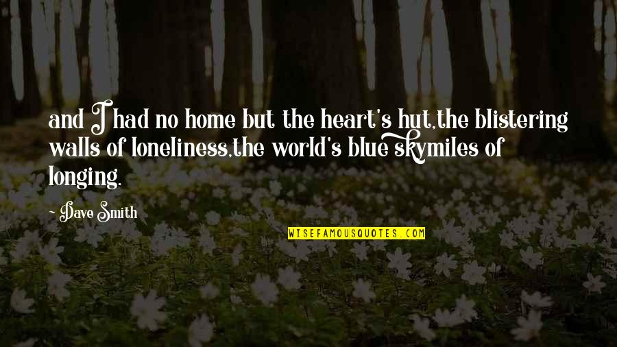 Loneliness Of The Heart Quotes By Dave Smith: and I had no home but the heart's