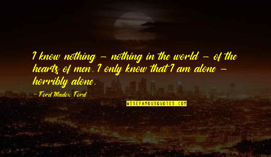 Loneliness Of The Heart Quotes By Ford Madox Ford: I know nothing - nothing in the world
