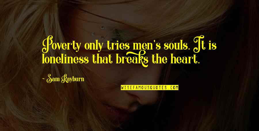 Loneliness Of The Heart Quotes By Sam Rayburn: Poverty only tries men's souls. It is loneliness