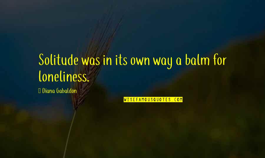 Loneliness Or Solitude Quotes By Diana Gabaldon: Solitude was in its own way a balm Loneliness Or Solitude Quotes By Diana Gabaldon: Solitude was in its own way a balm