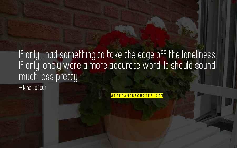 Loneliness Or Solitude Quotes By Nina LaCour: If only I had something to take the Loneliness Or Solitude Quotes By Nina LaCour: If only I had something to take the