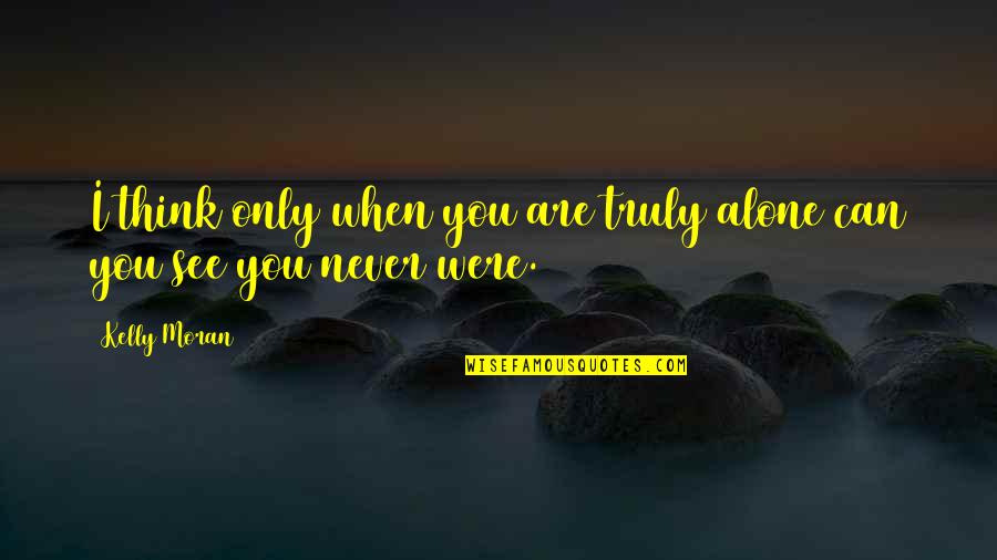 Loneliness Quotes And Quotes By Kelly Moran: I think only when you are truly alone