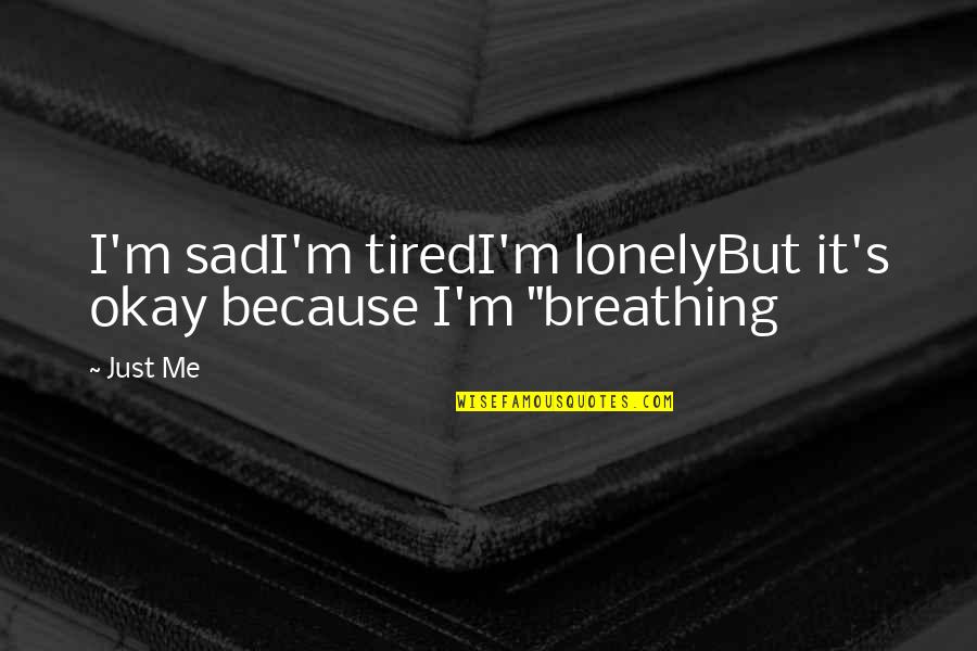 Loneliness Sad Quotes By Just Me: I'm sadI'm tiredI'm lonelyBut it's okay because I'm