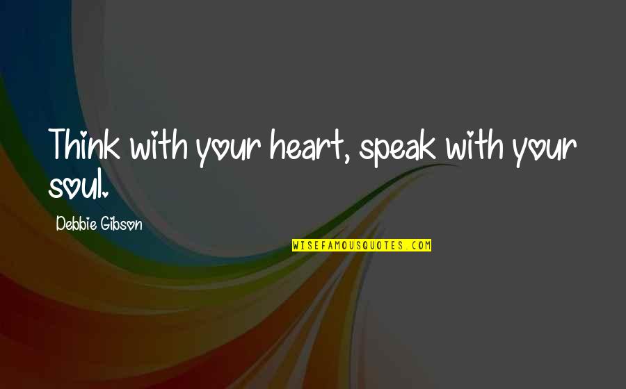 Loneliness Strikes Quotes By Debbie Gibson: Think with your heart, speak with your soul.