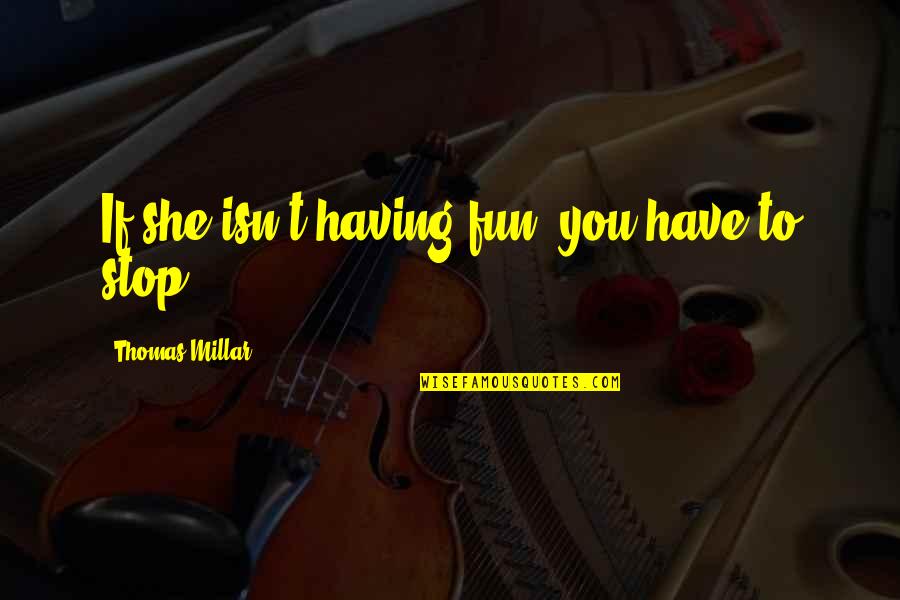 Loneliness Theme Quotes By Thomas Millar: If she isn't having fun, you have to Loneliness Theme Quotes By Thomas Millar: If she isn't having fun, you have to