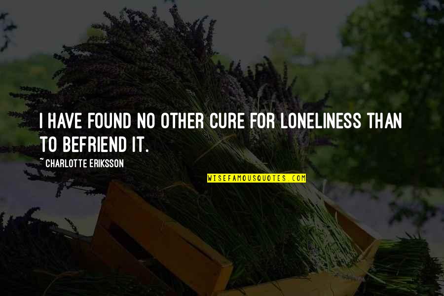 Loneliness Vs Solitude Quotes By Charlotte Eriksson: I have found no other cure for loneliness