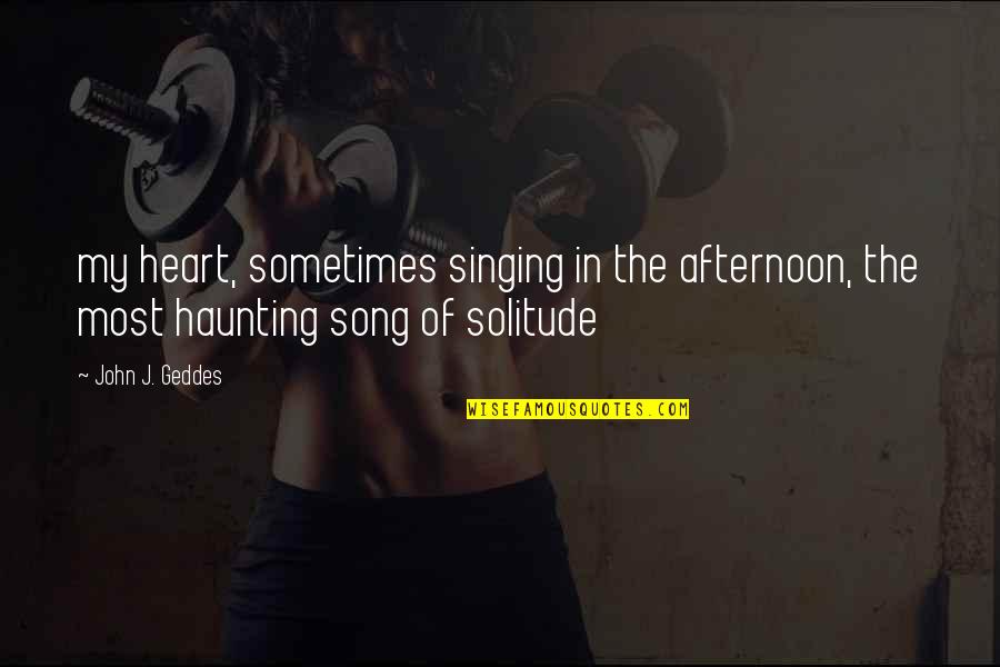 Loneliness Vs Solitude Quotes By John J. Geddes: my heart, sometimes singing in the afternoon, the