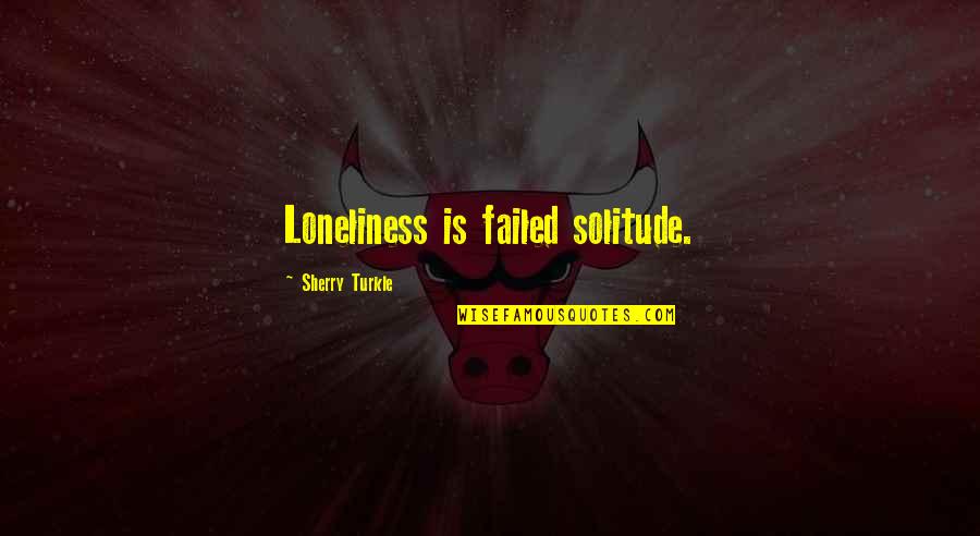 Loneliness Vs Solitude Quotes By Sherry Turkle: Loneliness is failed solitude.