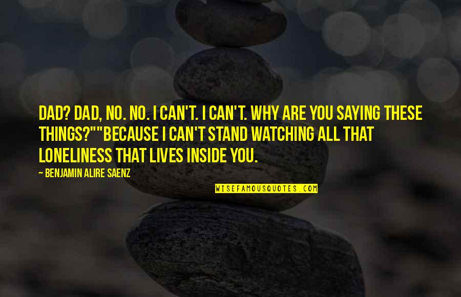 Loneliness Without Love Quotes By Benjamin Alire Saenz: Dad? Dad, no. No. I can't. I can't.