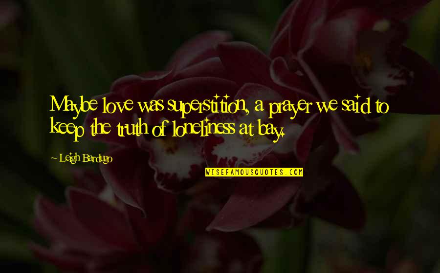 Loneliness Without Love Quotes By Leigh Bardugo: Maybe love was superstition, a prayer we said