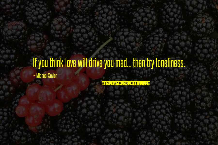 Loneliness Without Love Quotes By Michael Xavier: If you think love will drive you mad...