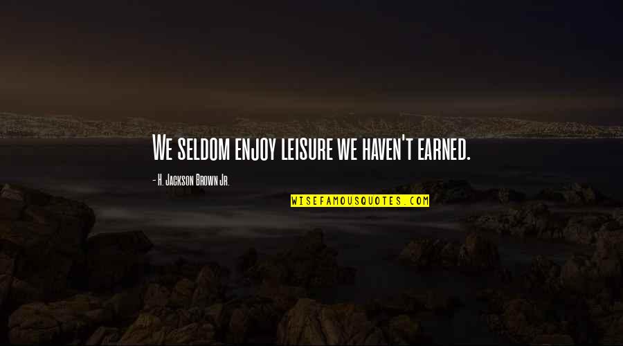 Lonelinessness Quotes By H. Jackson Brown Jr.: We seldom enjoy leisure we haven't earned. Lonelinessness Quotes By H. Jackson Brown Jr.: We seldom enjoy leisure we haven't earned.