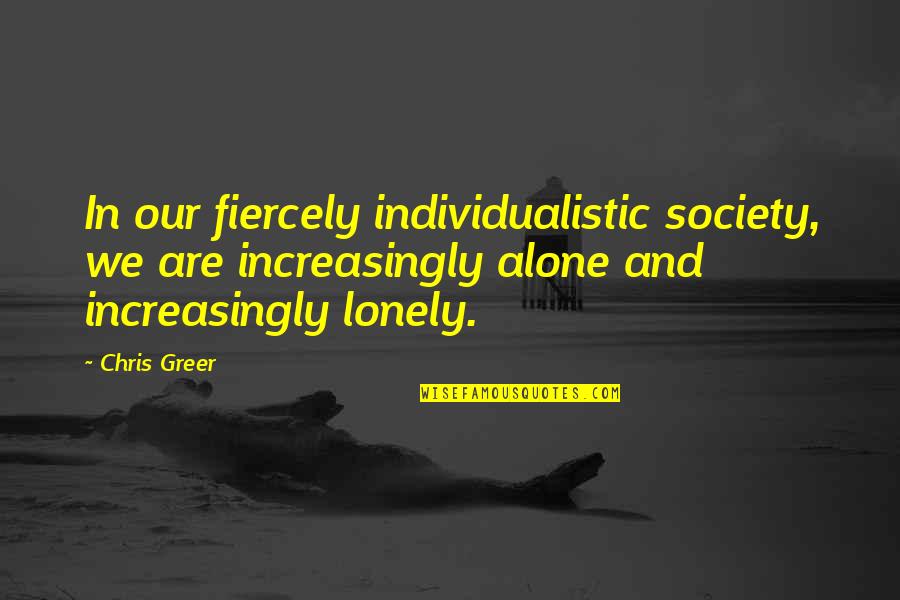 Lonely And Alone Quotes By Chris Greer: In our fiercely individualistic society, we are increasingly