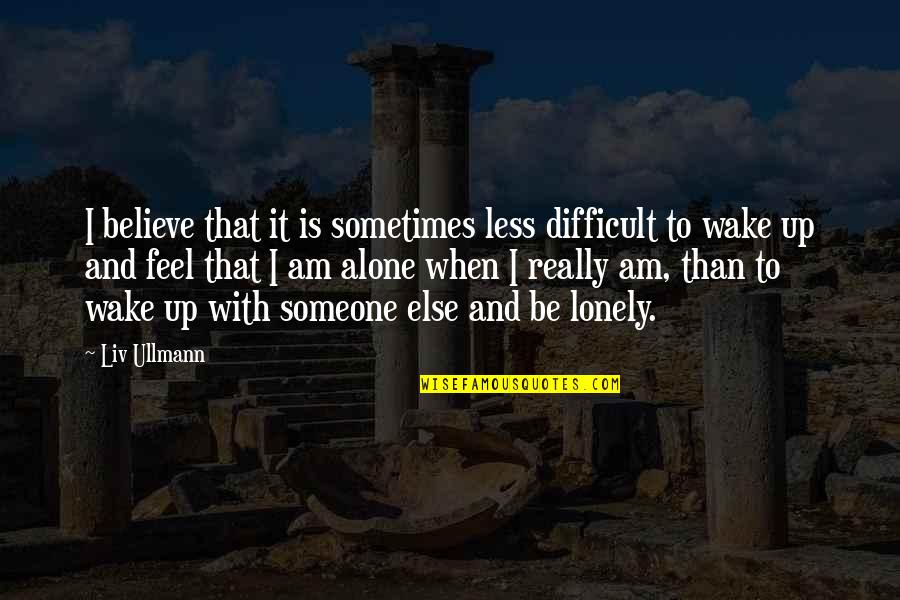 Lonely And Alone Quotes By Liv Ullmann: I believe that it is sometimes less difficult