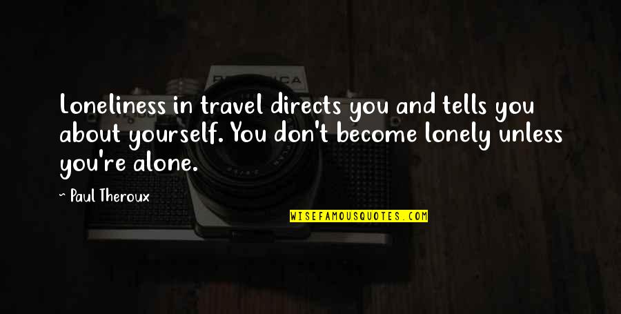 Lonely And Alone Quotes By Paul Theroux: Loneliness in travel directs you and tells you