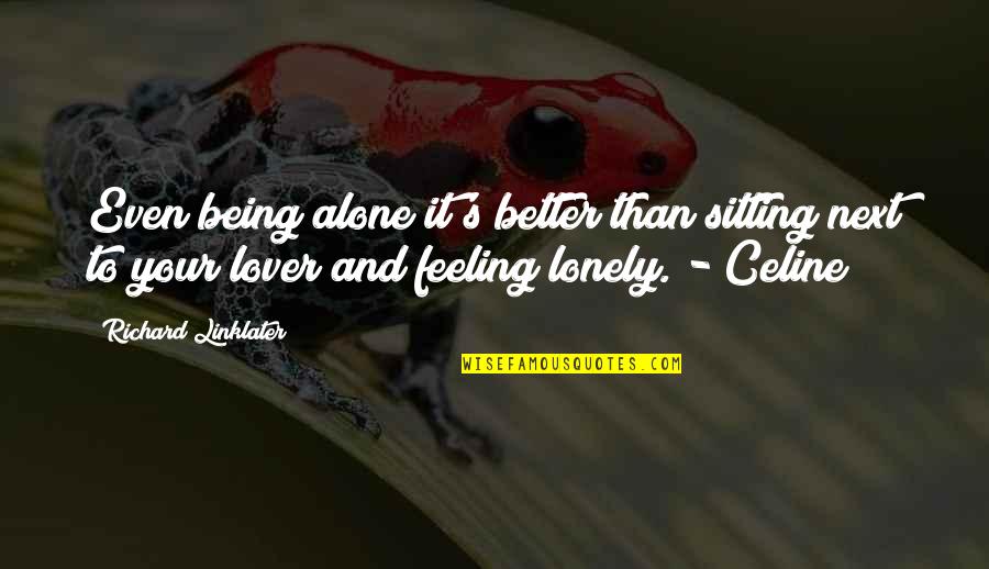 Lonely And Alone Quotes By Richard Linklater: Even being alone it's better than sitting next