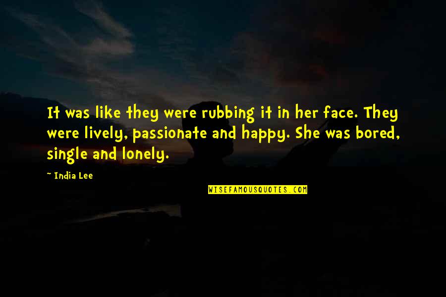 Lonely And Bored Quotes By India Lee: It was like they were rubbing it in