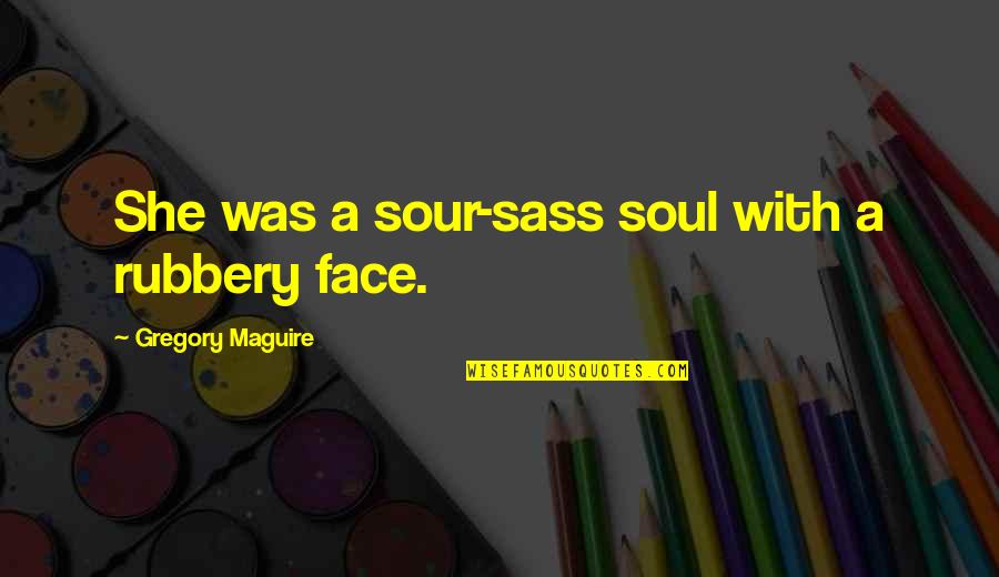 Lonely And Cold Quotes By Gregory Maguire: She was a sour-sass soul with a rubbery