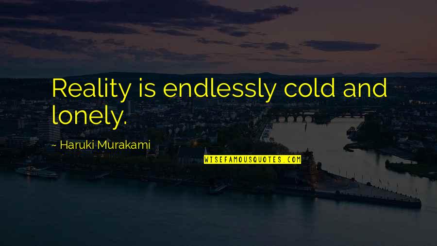 Lonely And Cold Quotes By Haruki Murakami: Reality is endlessly cold and lonely.