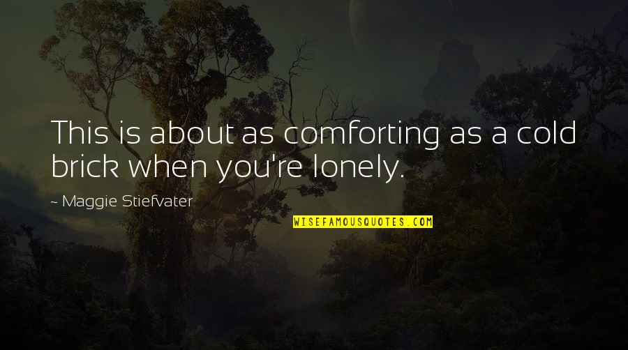 Lonely And Cold Quotes By Maggie Stiefvater: This is about as comforting as a cold