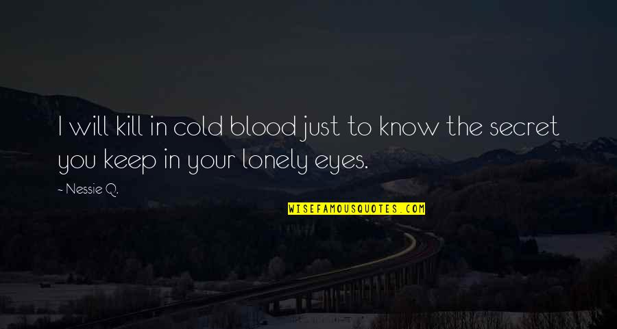 Lonely And Cold Quotes By Nessie Q.: I will kill in cold blood just to