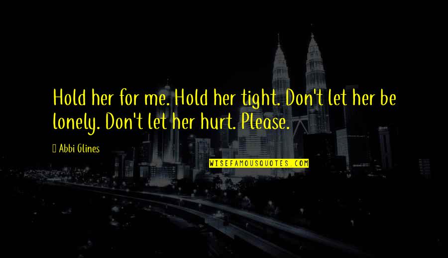 Lonely And Hurt Quotes By Abbi Glines: Hold her for me. Hold her tight. Don't