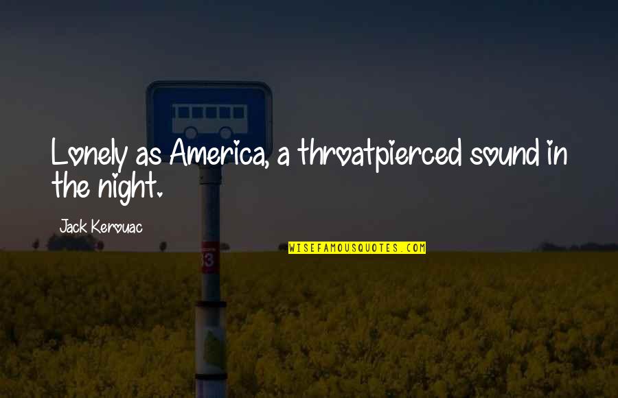 Lonely At Night Quotes By Jack Kerouac: Lonely as America, a throatpierced sound in the Lonely At Night Quotes By Jack Kerouac: Lonely as America, a throatpierced sound in the