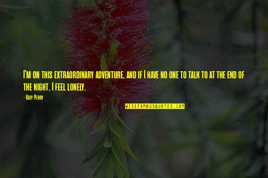 Lonely At Night Quotes By Katy Perry: I'm on this extraordinary adventure, and if I Lonely At Night Quotes By Katy Perry: I'm on this extraordinary adventure, and if I