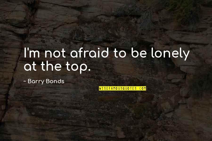 Lonely At The Top Quotes By Barry Bonds: I'm not afraid to be lonely at the