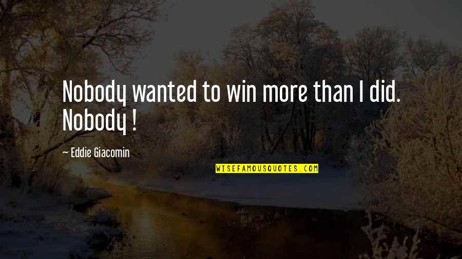 Lonely Boy Attitude Quotes By Eddie Giacomin: Nobody wanted to win more than I did. Lonely Boy Attitude Quotes By Eddie Giacomin: Nobody wanted to win more than I did.