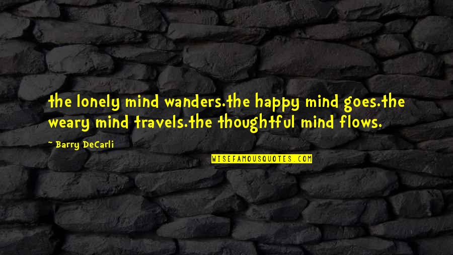 Lonely But Happy Quotes By Barry DeCarli: the lonely mind wanders.the happy mind goes.the weary