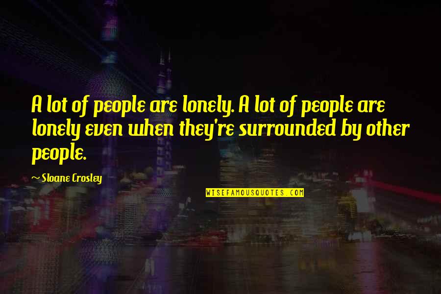 Lonely But Surrounded Quotes By Sloane Crosley: A lot of people are lonely. A lot