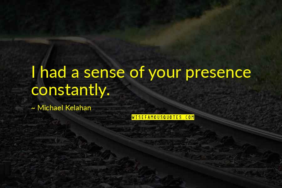 Lonely Clever Quotes By Michael Kelahan: I had a sense of your presence constantly.