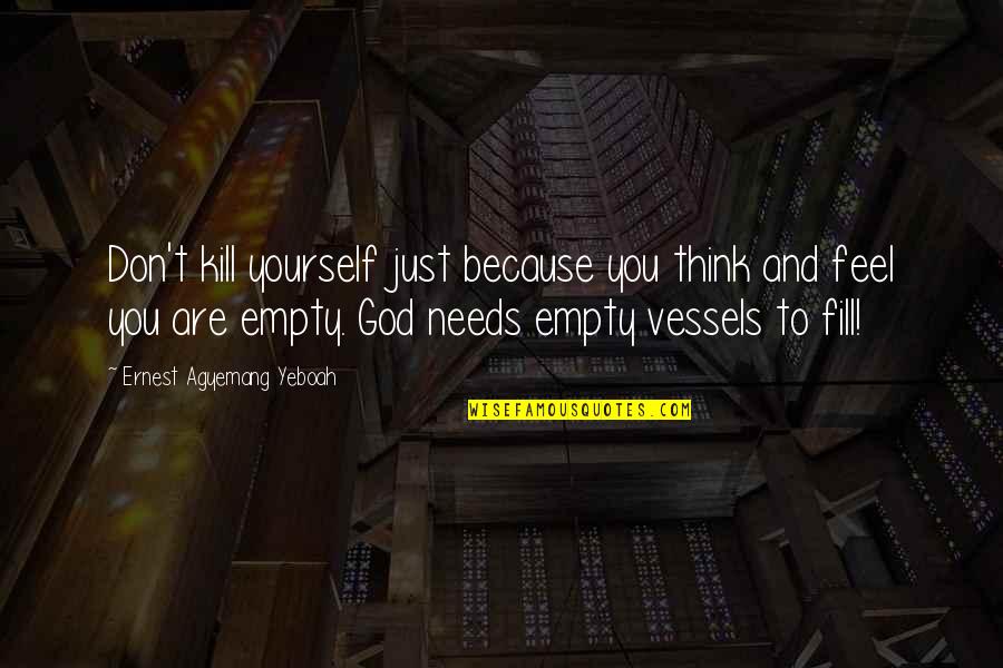 Lonely Emptiness Quotes By Ernest Agyemang Yeboah: Don't kill yourself just because you think and