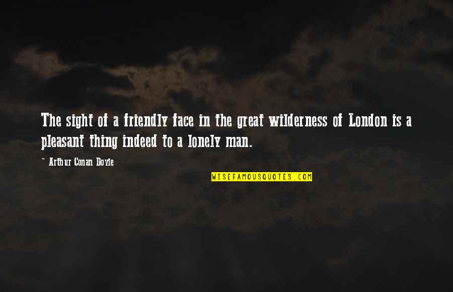 Lonely Face Quotes By Arthur Conan Doyle: The sight of a friendly face in the Lonely Face Quotes By Arthur Conan Doyle: The sight of a friendly face in the