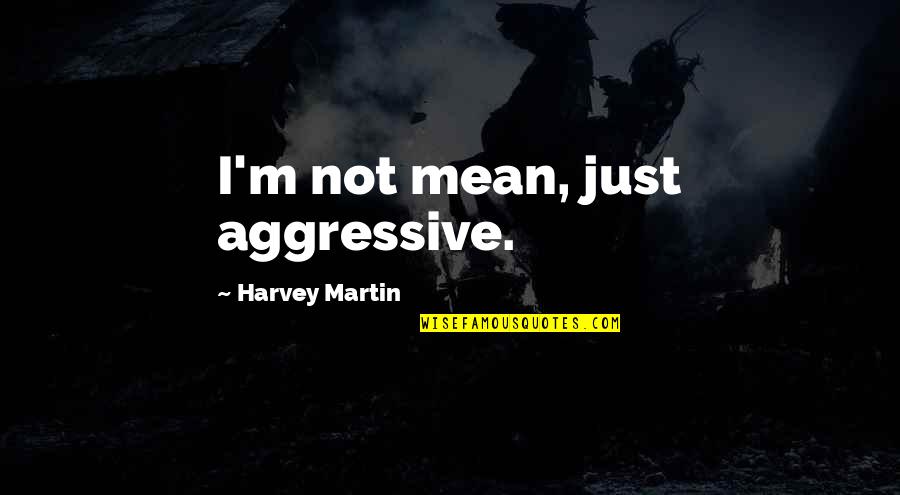 Lonely Face Quotes By Harvey Martin: I'm not mean, just aggressive. Lonely Face Quotes By Harvey Martin: I'm not mean, just aggressive.
