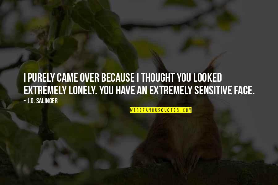 Lonely Face Quotes By J.D. Salinger: I purely came over because I thought you Lonely Face Quotes By J.D. Salinger: I purely came over because I thought you