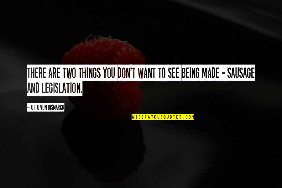 Lonely Face Quotes By Otto Von Bismarck: There are two things you don't want to Lonely Face Quotes By Otto Von Bismarck: There are two things you don't want to