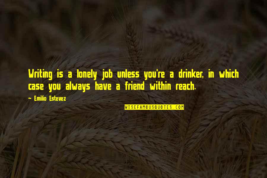Lonely Friend Quotes By Emilio Estevez: Writing is a lonely job unless you're a Lonely Friend Quotes By Emilio Estevez: Writing is a lonely job unless you're a