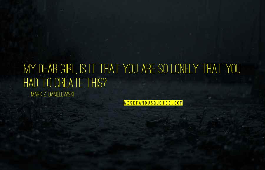 Lonely Girl Quotes By Mark Z. Danielewski: My dear girl, is it that you are