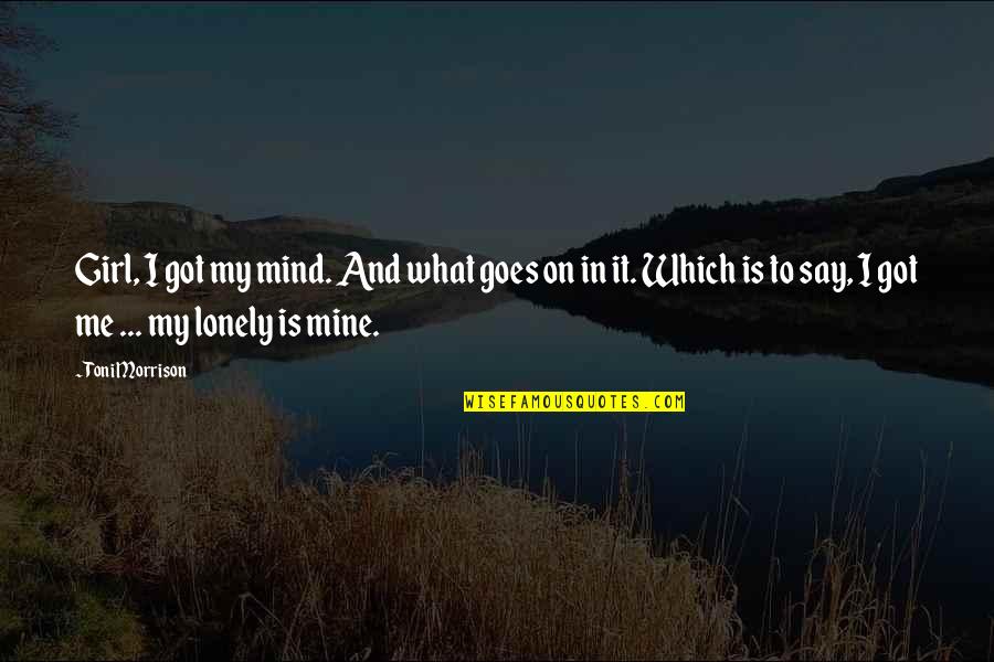 Lonely Girl Quotes By Toni Morrison: Girl, I got my mind. And what goes