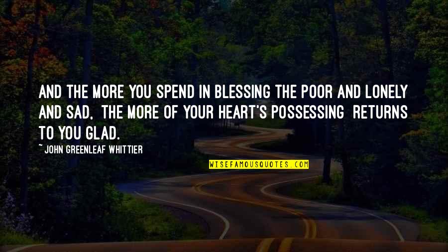 Lonely Heart Quotes By John Greenleaf Whittier: And the more you spend in blessing The