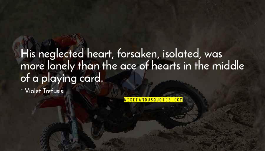 Lonely Heart Quotes By Violet Trefusis: His neglected heart, forsaken, isolated, was more lonely