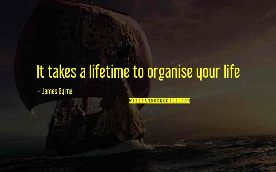 Lonely Highway Quotes By James Byrne: It takes a lifetime to organise your life Lonely Highway Quotes By James Byrne: It takes a lifetime to organise your life