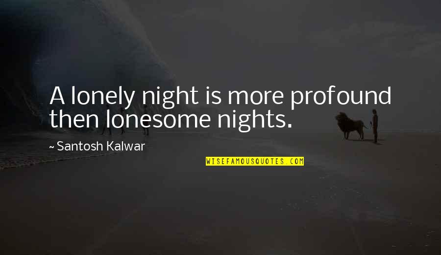 Lonely In The Night Quotes By Santosh Kalwar: A lonely night is more profound then lonesome Lonely In The Night Quotes By Santosh Kalwar: A lonely night is more profound then lonesome